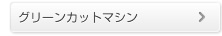 グリーンカットマシン